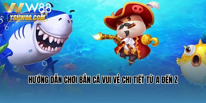 Hướng dẫn chơi Bắn cá vui vẻ chi tiết từ A đến Z
