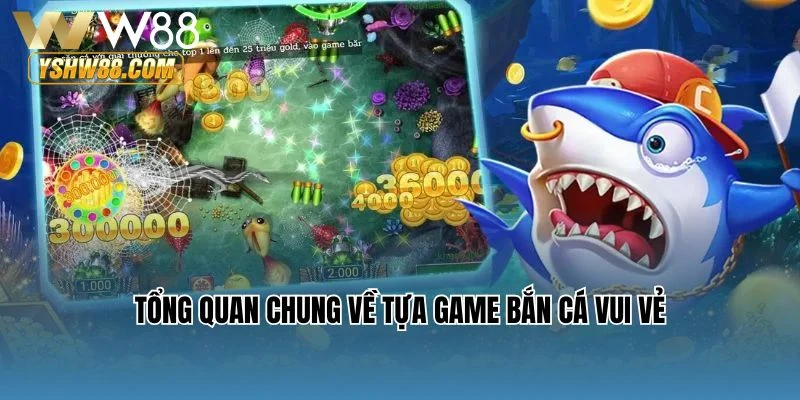 Tổng quan chung về tựa game Bắn cá vui vẻ